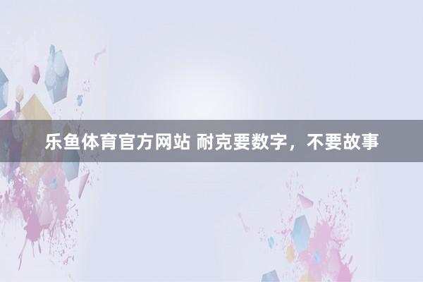 乐鱼体育官方网站 耐克要数字，不要故事