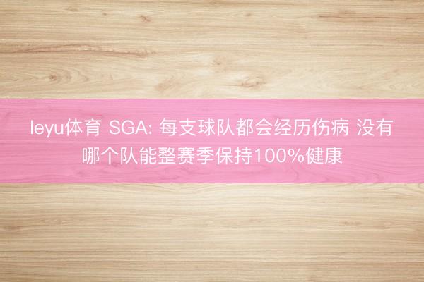 leyu体育 SGA: 每支球队都会经历伤病 没有哪个队能整赛季保持100%健康
