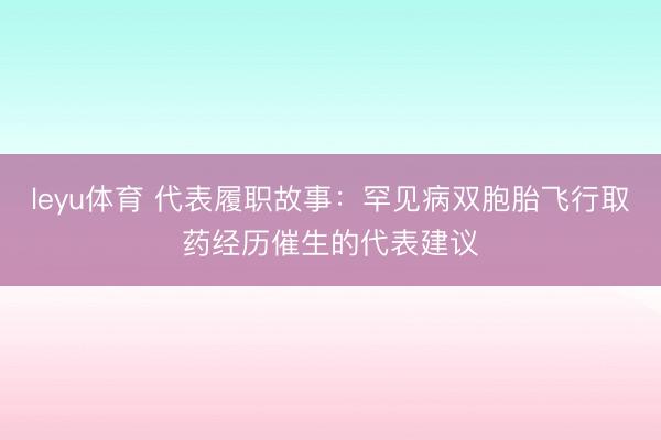 leyu体育 代表履职故事：罕见病双胞胎飞行取药经历催生的代表建议