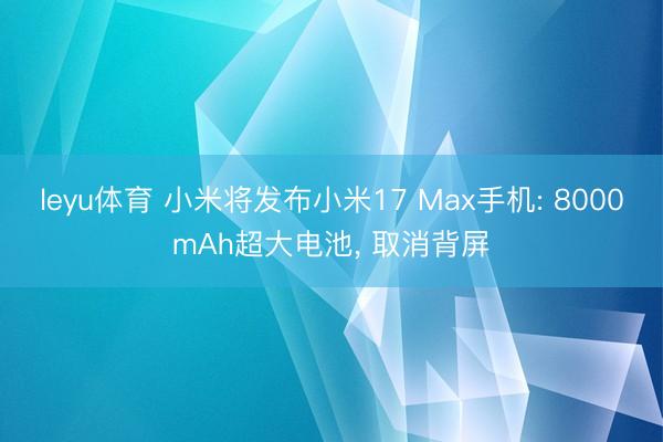 leyu体育 小米将发布小米17 Max手机: 8000mAh超大电池， 取消背屏
