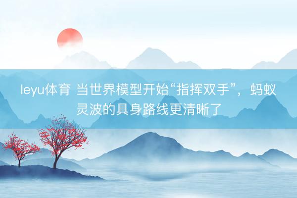 leyu体育 当世界模型开始“指挥双手”，蚂蚁灵波的具身路线更清晰了
