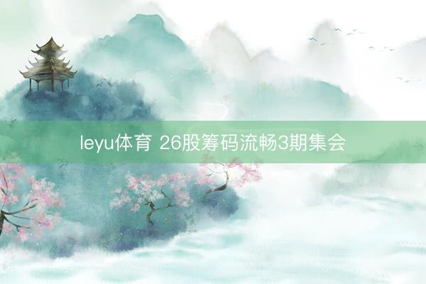 leyu体育 26股筹码流畅3期集会