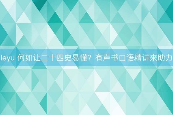 leyu 何如让二十四史易懂？有声书口语精讲来助力