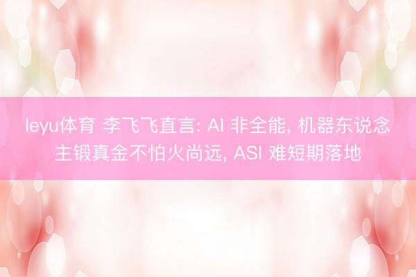 leyu体育 李飞飞直言: AI 非全能， 机器东说念主锻真金不怕火尚远， ASI 难短期落地