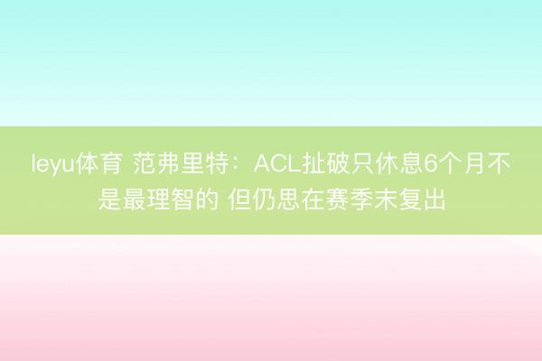 leyu体育 范弗里特：ACL扯破只休息6个月不是最理智的 但仍思在赛季末复出
