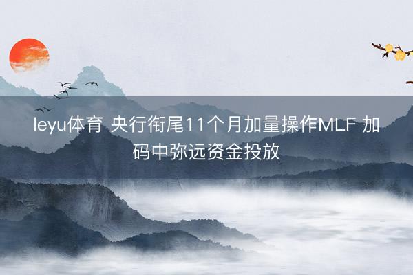 leyu体育 央行衔尾11个月加量操作MLF 加码中弥远资金投放
