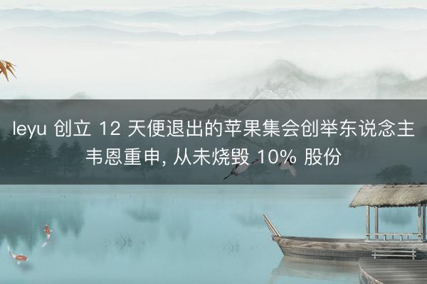 leyu 创立 12 天便退出的苹果集会创举东说念主韦恩重申， 从未烧毁 10% 股份