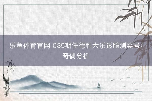 乐鱼体育官网 035期任德胜大乐透臆测奖号：奇偶分析