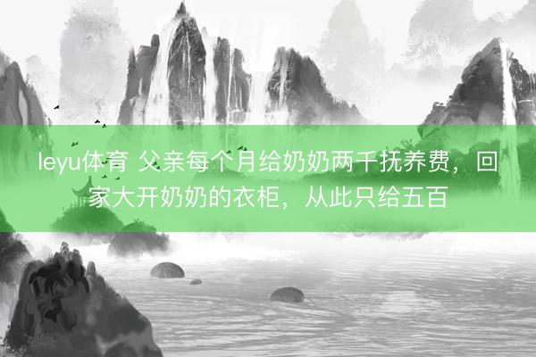 leyu体育 父亲每个月给奶奶两千抚养费，回家大开奶奶的衣柜，从此只给五百