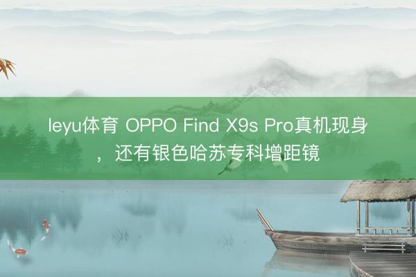 leyu体育 OPPO Find X9s Pro真机现身，还有银色哈苏专科增距镜