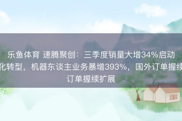 乐鱼体育 速腾聚创：三季度销量大增34%启动数字化转型，机器东谈主业务暴增393%，国外订单握续扩展