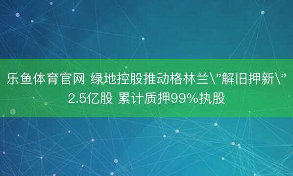 乐鱼体育官网 绿地控股推动格林兰