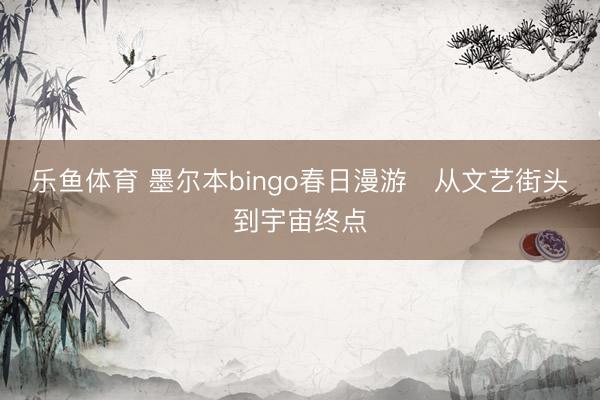 乐鱼体育 墨尔本bingo春日漫游✨从文艺街头到宇宙终点