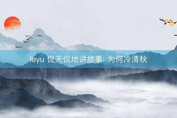 leyu 侃天侃地讲故事: 为何冷清秋