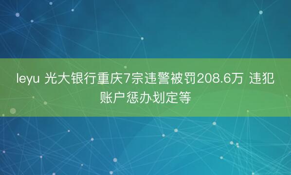leyu 光大银行重庆7宗违警被罚208.6万 违犯账户惩办划定等
