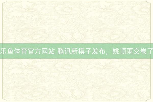 乐鱼体育官方网站 腾讯新模子发布，姚顺雨交卷了