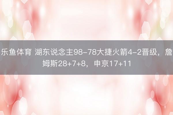 乐鱼体育 湖东说念主98-78大捷火箭4-2晋级，詹姆斯28+7+8，申京17+11