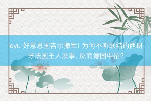 leyu 好意思国告示撤军! 为何不听联结的西班牙法国王人没事， 反而德国中招?