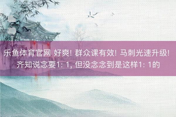 乐鱼体育官网 好爽! 群众课有效! 马刺光速升级! 齐知说念要1: 1， 但没念念到是这样1: 1的