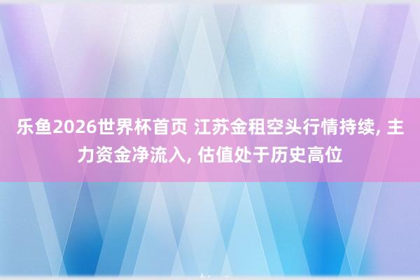 乐鱼2026世界杯首页 江苏金租空头行情持续， 主力资金净流入， 估值处于历史高位