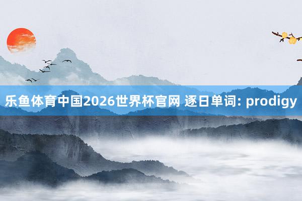 乐鱼体育中国2026世界杯官网 逐日单词: prodigy