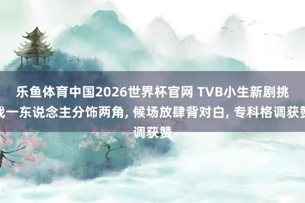 乐鱼体育中国2026世界杯官网 TVB小生新剧挑战一东说念主分饰两角， 候场放肆背对白， 专科格调获赞