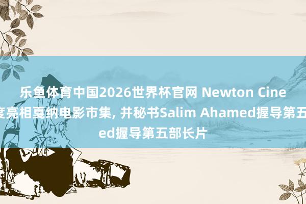 乐鱼体育中国2026世界杯官网 Newton Cinema首度亮相戛纳电影市集， 并秘书Salim Ahamed握导第五部长片