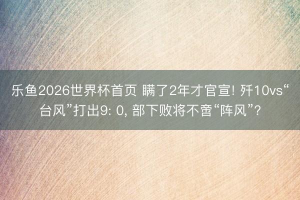 乐鱼2026世界杯首页 瞒了2年才官宣! 歼10vs“台风”打出9: 0， 部下败将不啻“阵风”?