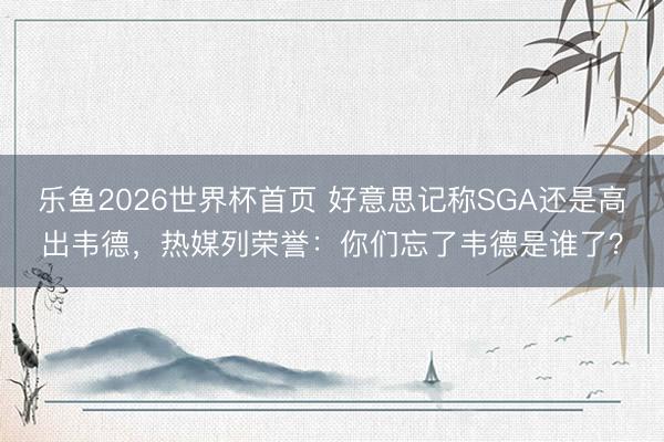 乐鱼2026世界杯首页 好意思记称SGA还是高出韦德，热媒列荣誉：你们忘了韦德是谁了？