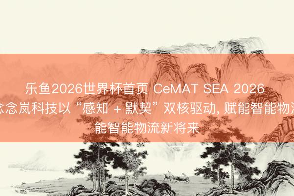 乐鱼2026世界杯首页 CeMAT SEA 2026 收官丨念念岚科技以 “感知 + 默契” 双核驱动， 赋能智能物流新将来
