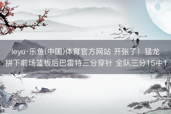 leyu·乐鱼(中国)体育官方网站 开张了！猛龙拼下前场篮板后巴雷特三分穿针 全队三分15中1