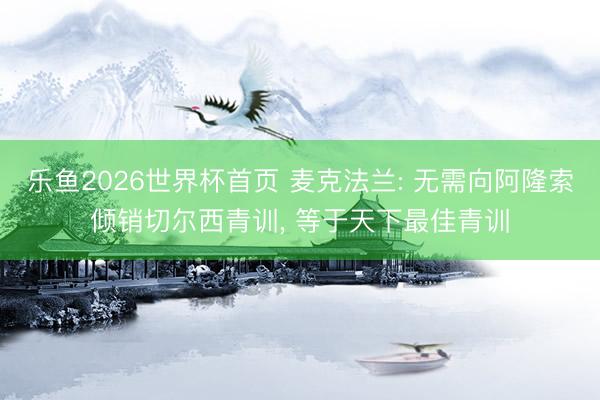 乐鱼2026世界杯首页 麦克法兰: 无需向阿隆索倾销切尔西青训， 等于天下最佳青训