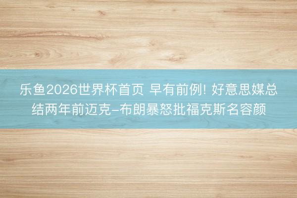 乐鱼2026世界杯首页 早有前例! 好意思媒总结两年前迈克-布朗暴怒批福克斯名容颜
