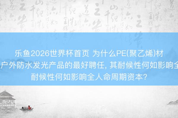 乐鱼2026世界杯首页 为什么PE(聚乙烯)材料被以为是制造户外防水发光产品的最好聘任， 其耐候性何如影响全人命周期资本?