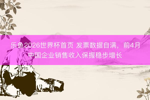 乐鱼2026世界杯首页 发票数据自满，前4月中国企业销售收入保握稳步增长