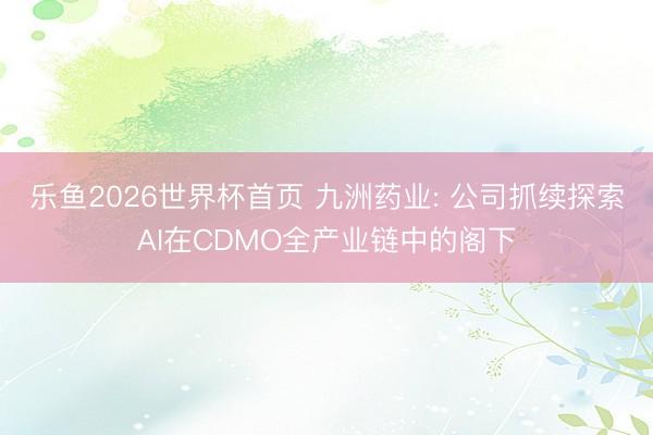 乐鱼2026世界杯首页 九洲药业: 公司抓续探索AI在CDMO全产业链中的阁下